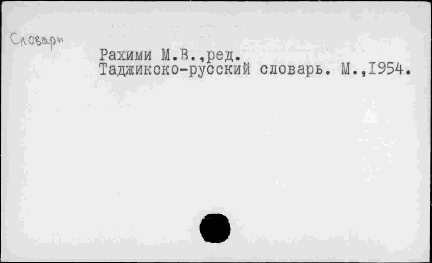 ﻿ClVOUJpv,
Рахими М.В.,ред.
Таджикско-русский словарь. М.,1954.